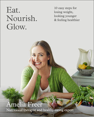 Eat. Nourish. Glow.: 10 Easy Steps for Losing Weight, Looking Younger & Feeling Healthier (Paperback)