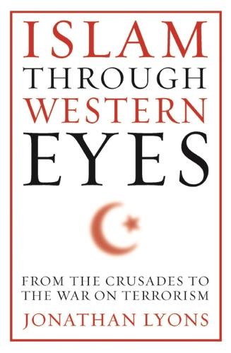 Islam Through Western Eyes: From the Crusades to the War on Terrorism (Paperback)