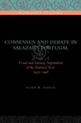 Consensus and Debate in Salazar's Portugal: Visual and Literary Negotiations of the National Text, 1933-1948 - Penn State Romance Studies Series (Hardback)