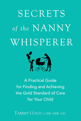 Secrets of the Nanny Whisperer: A Practical Guide for Finding and Achieving the Gold Standard of Care for Your Child (Paperback)