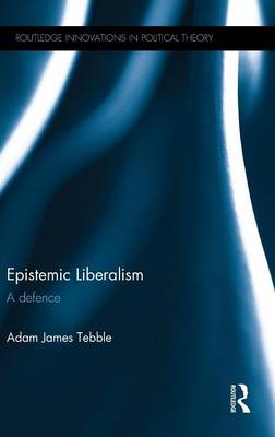 Epistemic Liberalism: A Defence - Routledge Innovations in Political Theory (Hardback)