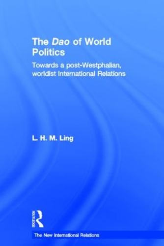 The Dao of World Politics: Towards a Post-Westphalian, Worldist International Relations - New International Relations (Hardback)