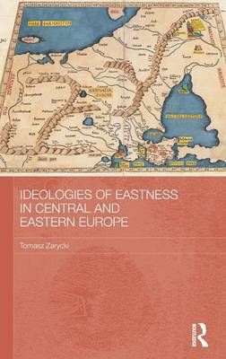 Ideologies of Eastness in Central and Eastern Europe - BASEES/Routledge Series on Russian and East European Studies (Hardback)