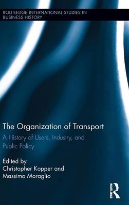 The Organization of Transport: A History of Users, Industry, and Public Policy - Routledge International Studies in Business History (Hardback)