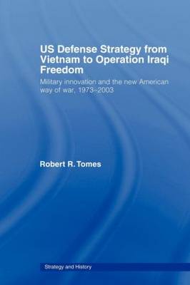 US Defence Strategy from Vietnam to Operation Iraqi Freedom: Military Innovation and the New American War of War, 1973-2003 - Strategy and History v. 10 (Paperback)