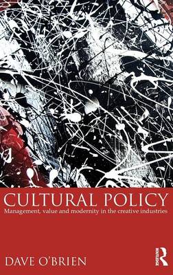 Cultural Policy: Management, Value and Modernity in the Creative Industries (Hardback)