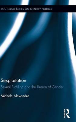 Sexploitation: Sexual Profiling and the Illusion of Gender - Routledge Series on Identity Politics (Hardback)