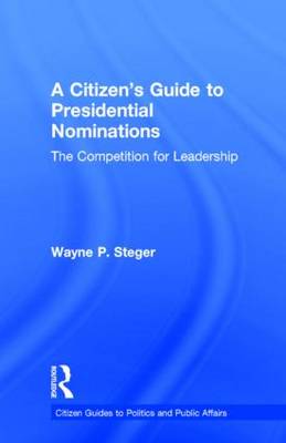 A Citizen's Guide to Presidential Nominations: The Competition for Leadership - Citizen Guides to Politics and Public Affairs (Hardback)