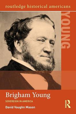 Brigham Young: Sovereign in America - Routledge Historical Americans (Paperback)