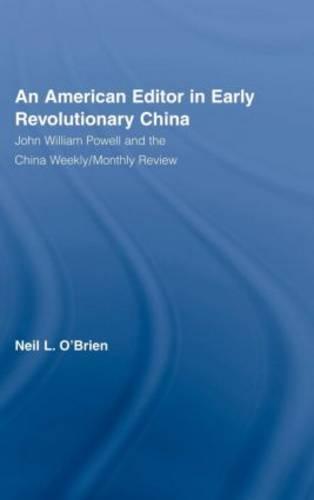 An American Editor in Early Revolutionary China: John William Powell and the China Weekly/Monthly Review - East Asia: History, Politics, Sociology and Culture (Hardback)
