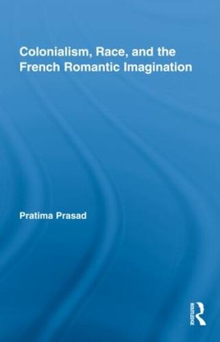 Colonialism, Race, and the French Romantic Imagination - Routledge Studies in Romanticism v. 14 (Hardback)