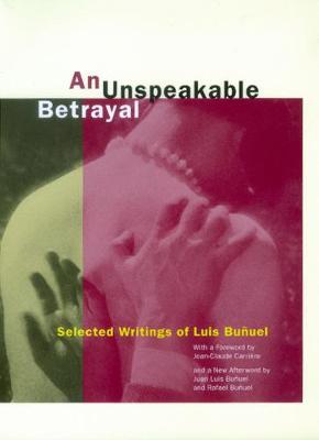An Unspeakable Betrayal: Selected Writings of Luis Bunuel (Paperback)