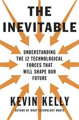 The Inevitable: Understanding the 12 Technological Forces That Will Shape Our Future (Hardback)