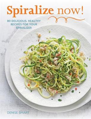 Spiralize Now: 80 Delicious, Healthy Recipes for Your Spiraliz (Paperback)