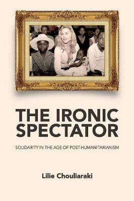 The Ironic Spectator: Solidarity in the Age of Post-Humanitarianism (Paperback)