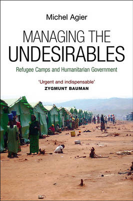 Managing the Undesirables: Refugee Camps and Humanitarian Government (Hardback)
