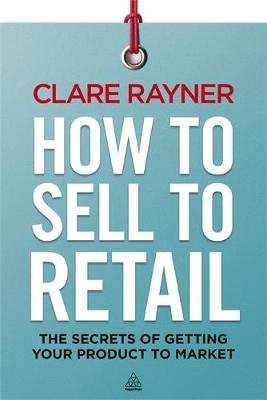 How to Sell to Retail: The Secrets of Getting Your Product to Market (Paperback)
