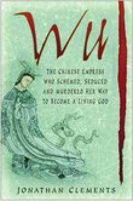 Wu: The Chinese Empress Who Schemed, Seduced and Murdered Her Way to Become a Living God (Hardback)