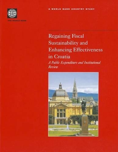 Regaining Fiscal Sustainability and Enhancing Effectiveness in Croatia: A Public Expenditure and Institutional Review - World Bank Country Study (Paperback)