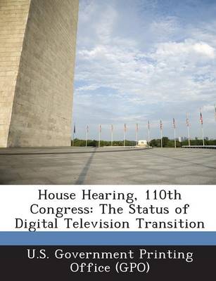 House Hearing, 110th Congress: The Status of Digital Television Transition (Paperback)