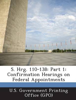 S. Hrg. 110-138: Part 1: Confirmation Hearings on Federal Appointments (Paperback)