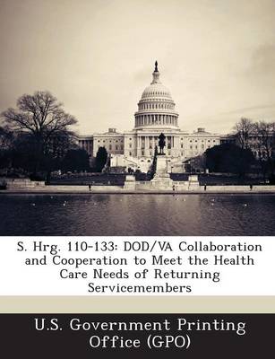 S. Hrg. 110-133: Dod/Va Collaboration and Cooperation to Meet the Health Care Needs of Returning Servicemembers (Paperback)