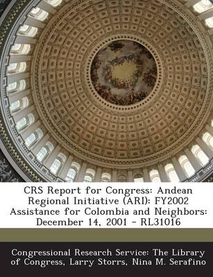 Crs Report for Congress: Andean Regional Initiative (Ari): Fy2002 Assistance for Colombia and Neighbors: December 14, 2001 - Rl31016 (Paperback)