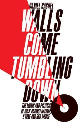 Walls Come Tumbling Down: The Music and Politics of Rock Against Racism, 2 Tone and Red Wedge (Hardback)