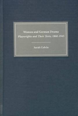 Women and German Drama: Playwrights and Their Texts 1860-1945 - Studies in German Literature, Linguistics, and Culture (Hardback)