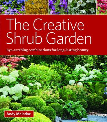 The Creative Shrub Garden: Eye-Catching Combinations That Make Shrubs the Stars of Your Garden (Hardback)