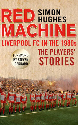 The Red Machine: Liverpool FC in the '80s: The Players' Stories (Hardback)