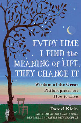 Every Time I Find the Meaning of Life, They Change it: Wisdom of the Great Philosophers on How to Live (Hardback)