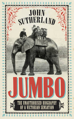 Jumbo: The Unauthorised Biography of a Victorian Sensation (Hardback)