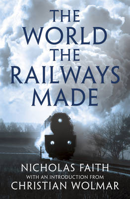 The World the Railways Made: Christian Wolmar's Railway Library (Hardback)
