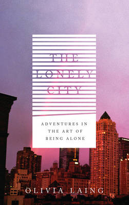 The Lonely City: Adventures in the Art of Being Alone (Hardback)