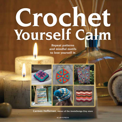 Crochet Yourself Calm: Repeat Patterns and Mindful Motifs to Lose Yourself in (Paperback)