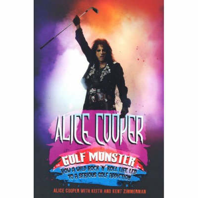 Alice Cooper: Golf Monster - My Twelve Steps to Becoming a Golf Addict (Hardback)