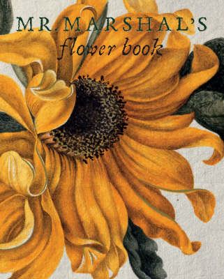Mr Marshal's Flower Book: Being a Compendium of the Flower Portraits of Alexander Marshal Esq.: As Created for His Magnificent Florilegium (Hardback)