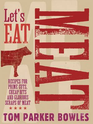 Let's Eat Meat: Recipes for Prime Cuts, Cheap Bits and Glorious Scraps of Meat (Hardback)