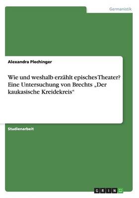 Wie Und Weshalb Erzahlt Episches Theater? Eine Untersuchung Von Brechts Der Kaukasische Kreidekreis" (Paperback)