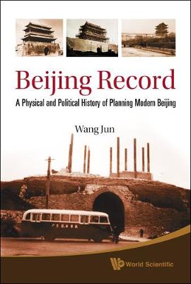 Beijing Record: A Physical and Political History of Planning Modern Beijing (Hardback)